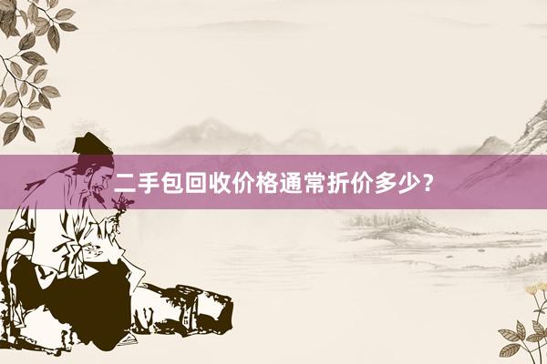 二手包回收价格通常折价多少？