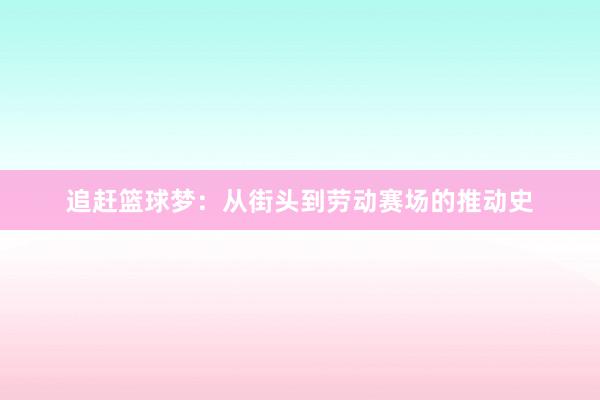 追赶篮球梦：从街头到劳动赛场的推动史